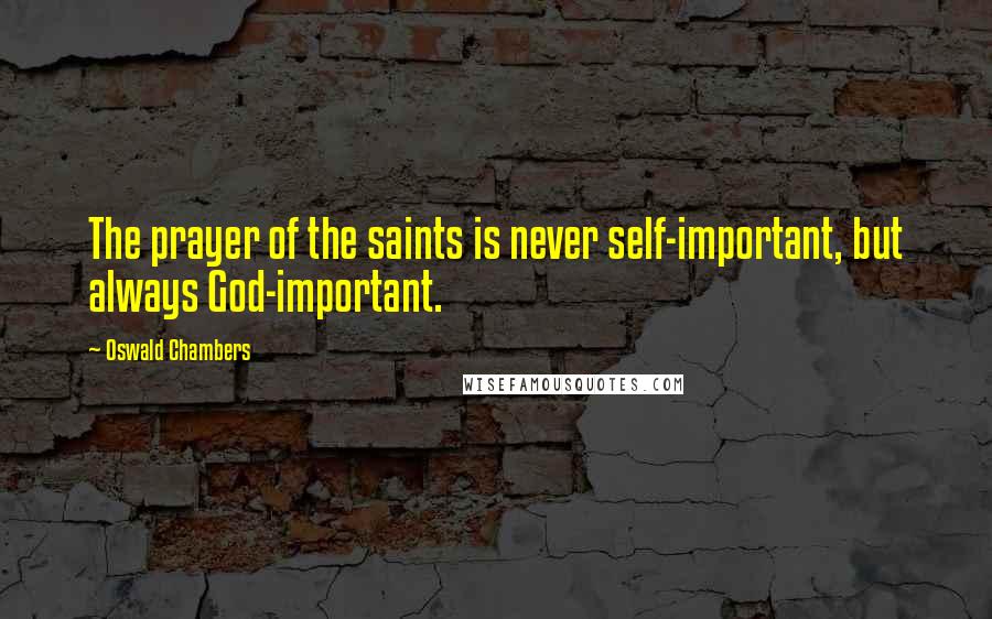 Oswald Chambers Quotes: The prayer of the saints is never self-important, but always God-important.