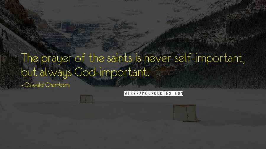 Oswald Chambers Quotes: The prayer of the saints is never self-important, but always God-important.