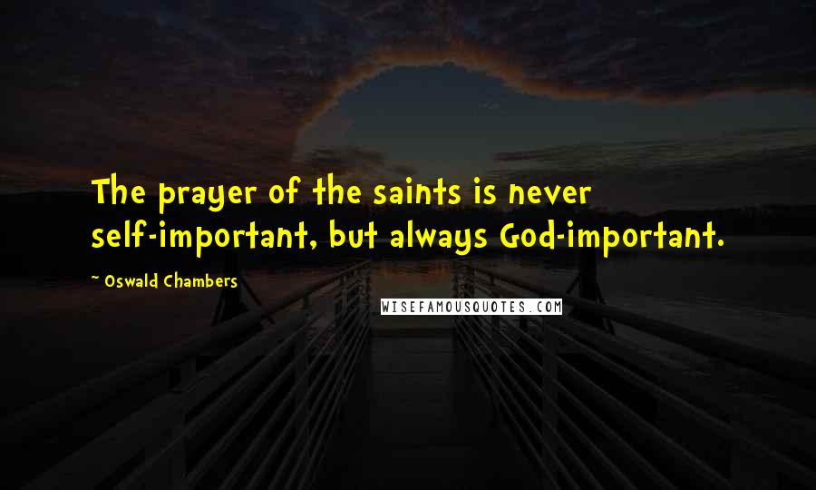 Oswald Chambers Quotes: The prayer of the saints is never self-important, but always God-important.