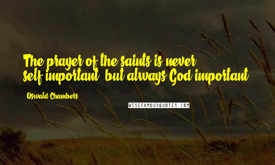 Oswald Chambers Quotes: The prayer of the saints is never self-important, but always God-important.