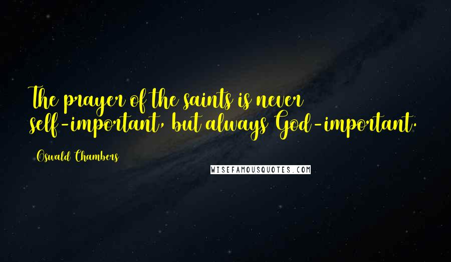 Oswald Chambers Quotes: The prayer of the saints is never self-important, but always God-important.