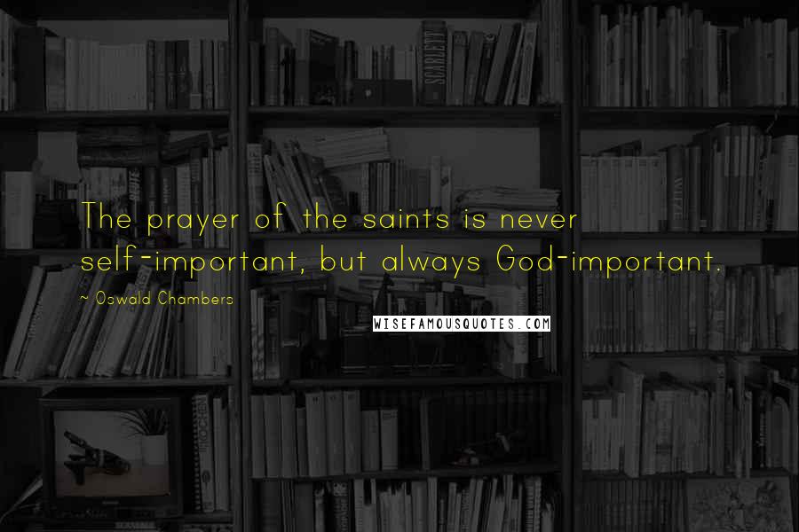 Oswald Chambers Quotes: The prayer of the saints is never self-important, but always God-important.