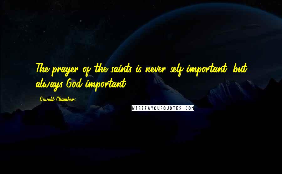 Oswald Chambers Quotes: The prayer of the saints is never self-important, but always God-important.