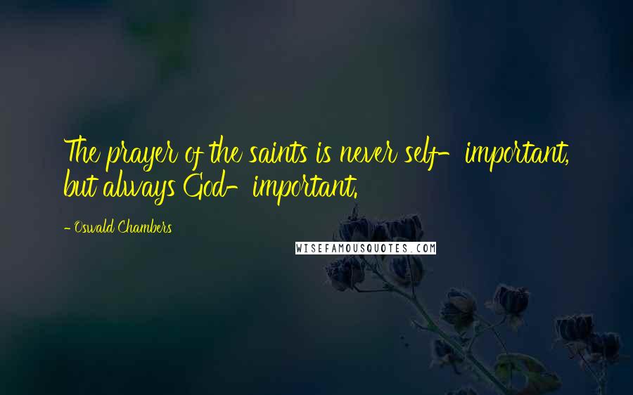 Oswald Chambers Quotes: The prayer of the saints is never self-important, but always God-important.