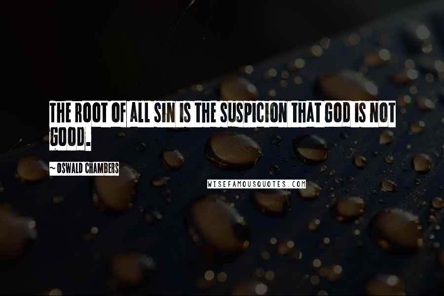 Oswald Chambers Quotes: The root of all sin is the suspicion that God is not good.