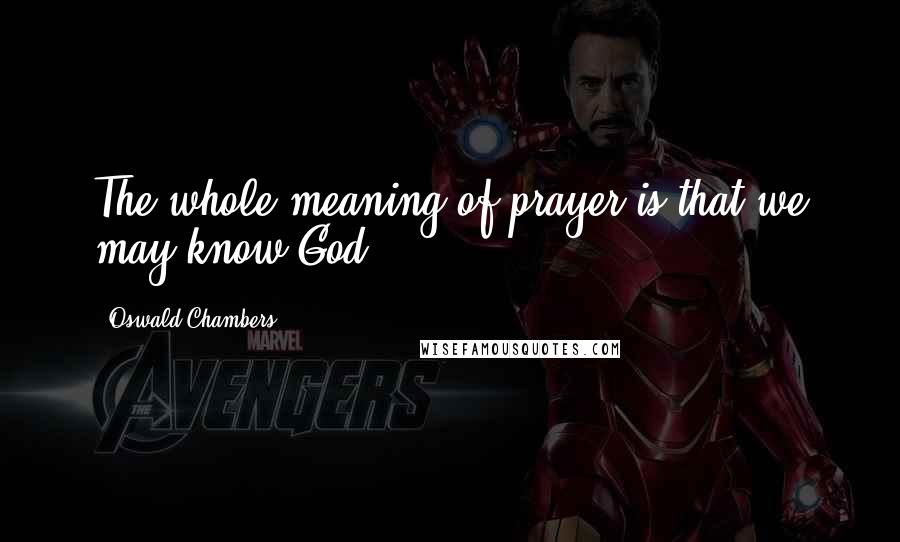 Oswald Chambers Quotes: The whole meaning of prayer is that we may know God.