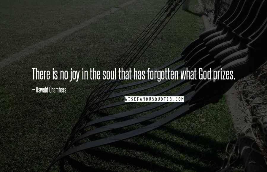 Oswald Chambers Quotes: There is no joy in the soul that has forgotten what God prizes.