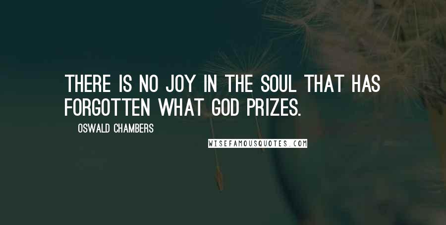 Oswald Chambers Quotes: There is no joy in the soul that has forgotten what God prizes.