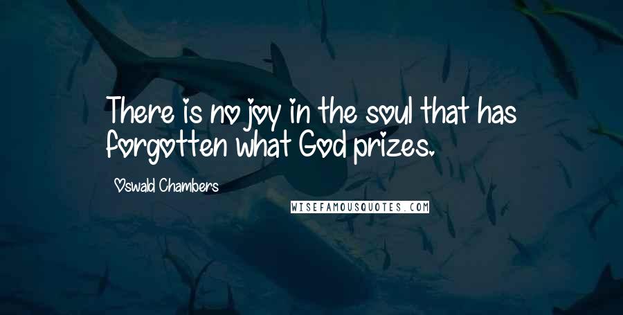 Oswald Chambers Quotes: There is no joy in the soul that has forgotten what God prizes.