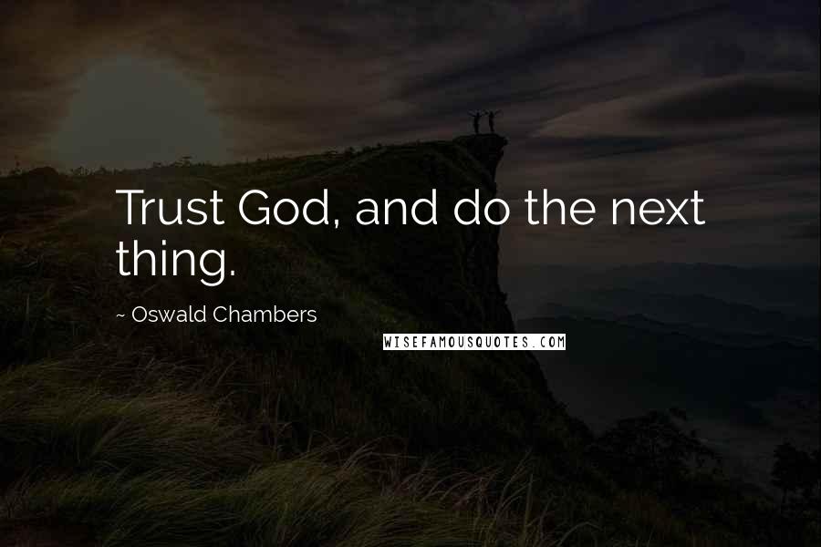 Oswald Chambers Quotes: Trust God, and do the next thing.