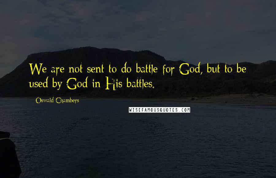 Oswald Chambers Quotes: We are not sent to do battle for God, but to be used by God in His battles.