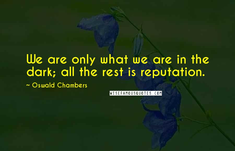 Oswald Chambers Quotes: We are only what we are in the dark; all the rest is reputation.