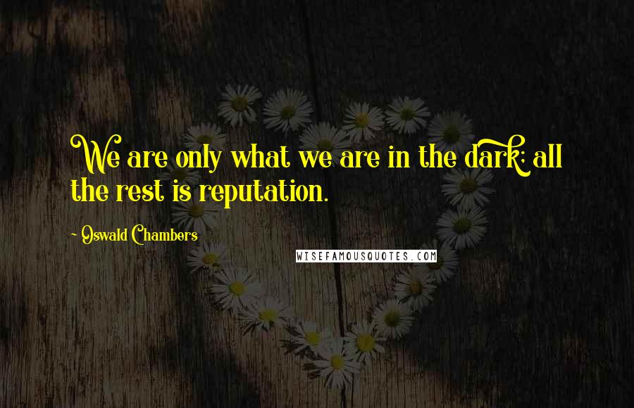 Oswald Chambers Quotes: We are only what we are in the dark; all the rest is reputation.