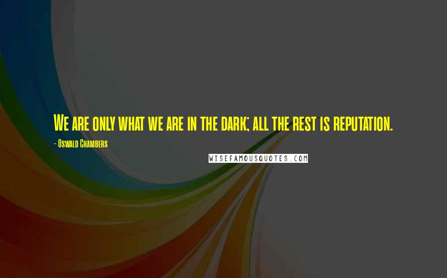 Oswald Chambers Quotes: We are only what we are in the dark; all the rest is reputation.