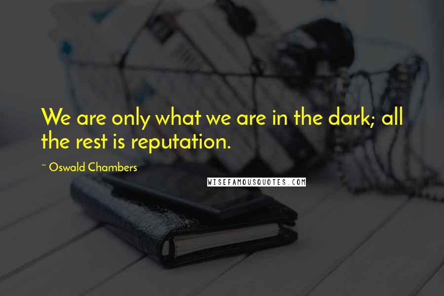 Oswald Chambers Quotes: We are only what we are in the dark; all the rest is reputation.