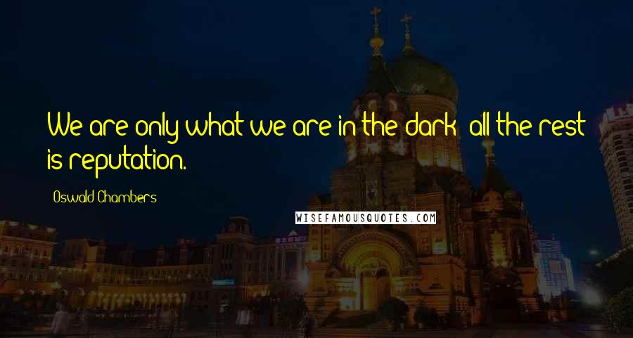 Oswald Chambers Quotes: We are only what we are in the dark; all the rest is reputation.