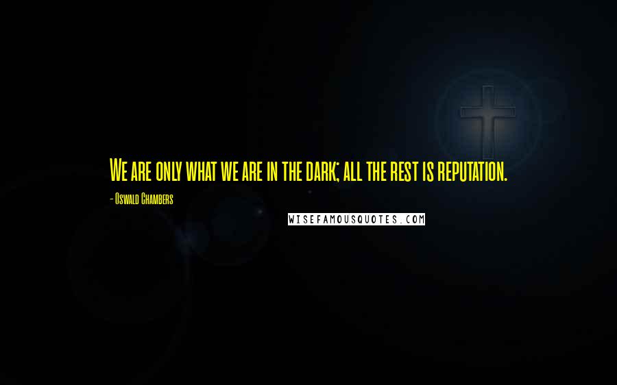 Oswald Chambers Quotes: We are only what we are in the dark; all the rest is reputation.