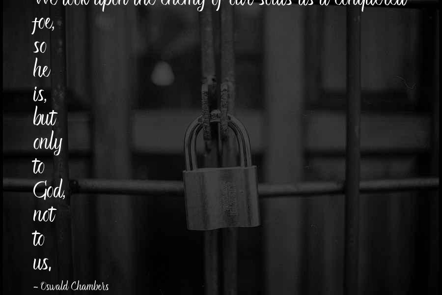 Oswald Chambers Quotes: We look upon the enemy of our souls as a conquered foe, so he is, but only to God, not to us.