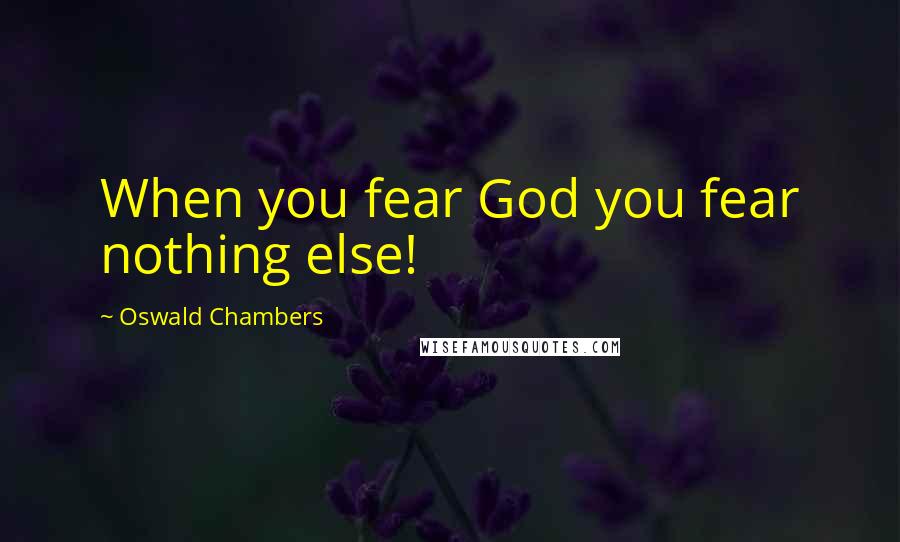 Oswald Chambers Quotes: When you fear God you fear nothing else!