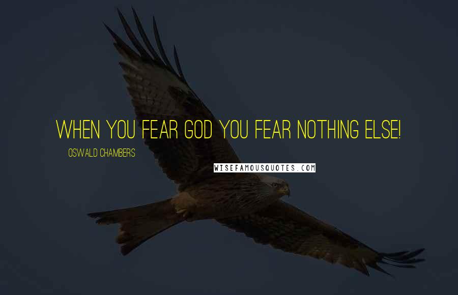 Oswald Chambers Quotes: When you fear God you fear nothing else!