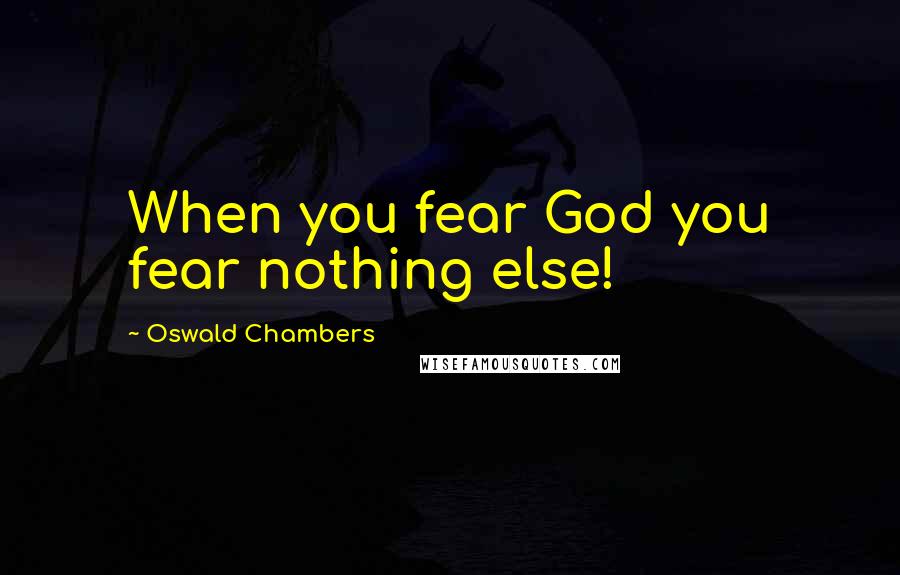 Oswald Chambers Quotes: When you fear God you fear nothing else!