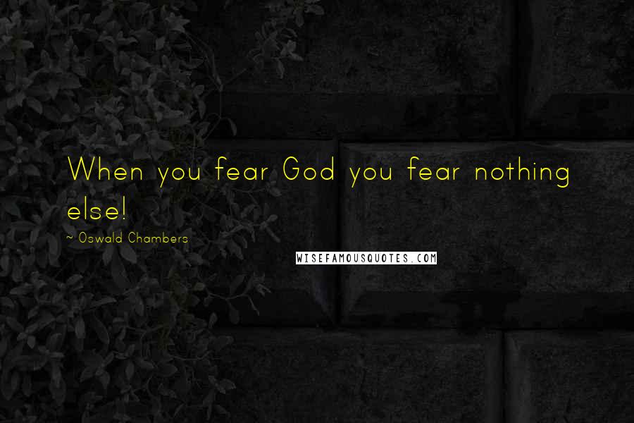 Oswald Chambers Quotes: When you fear God you fear nothing else!