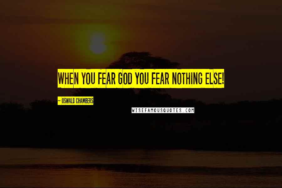 Oswald Chambers Quotes: When you fear God you fear nothing else!