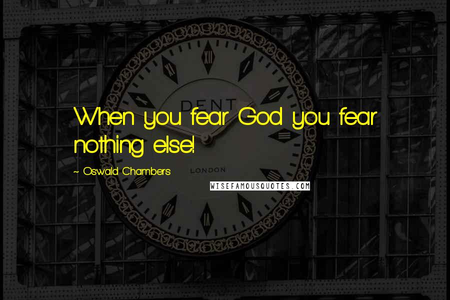 Oswald Chambers Quotes: When you fear God you fear nothing else!