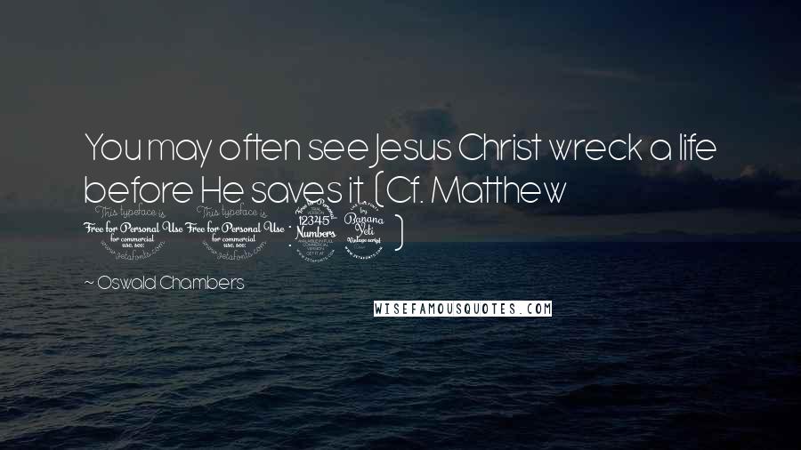 Oswald Chambers Quotes: You may often see Jesus Christ wreck a life before He saves it. (Cf. Matthew 10:34)