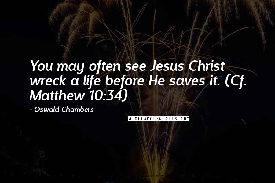 Oswald Chambers Quotes: You may often see Jesus Christ wreck a life before He saves it. (Cf. Matthew 10:34)