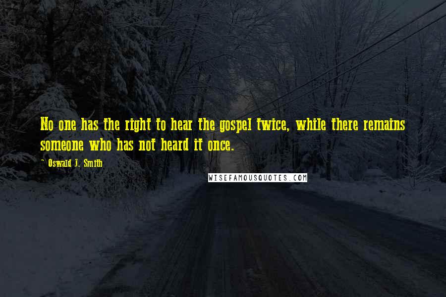 Oswald J. Smith Quotes: No one has the right to hear the gospel twice, while there remains someone who has not heard it once.