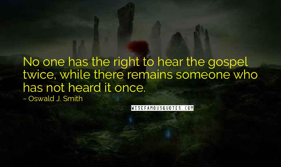Oswald J. Smith Quotes: No one has the right to hear the gospel twice, while there remains someone who has not heard it once.