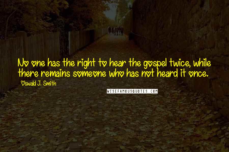 Oswald J. Smith Quotes: No one has the right to hear the gospel twice, while there remains someone who has not heard it once.