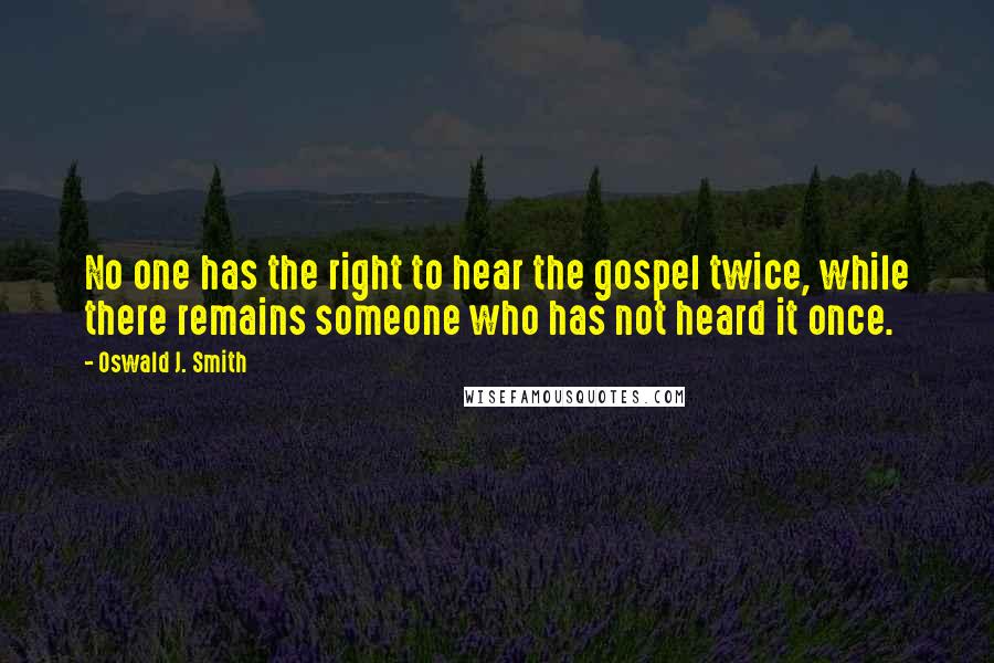 Oswald J. Smith Quotes: No one has the right to hear the gospel twice, while there remains someone who has not heard it once.