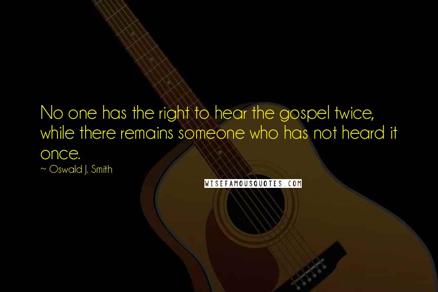 Oswald J. Smith Quotes: No one has the right to hear the gospel twice, while there remains someone who has not heard it once.