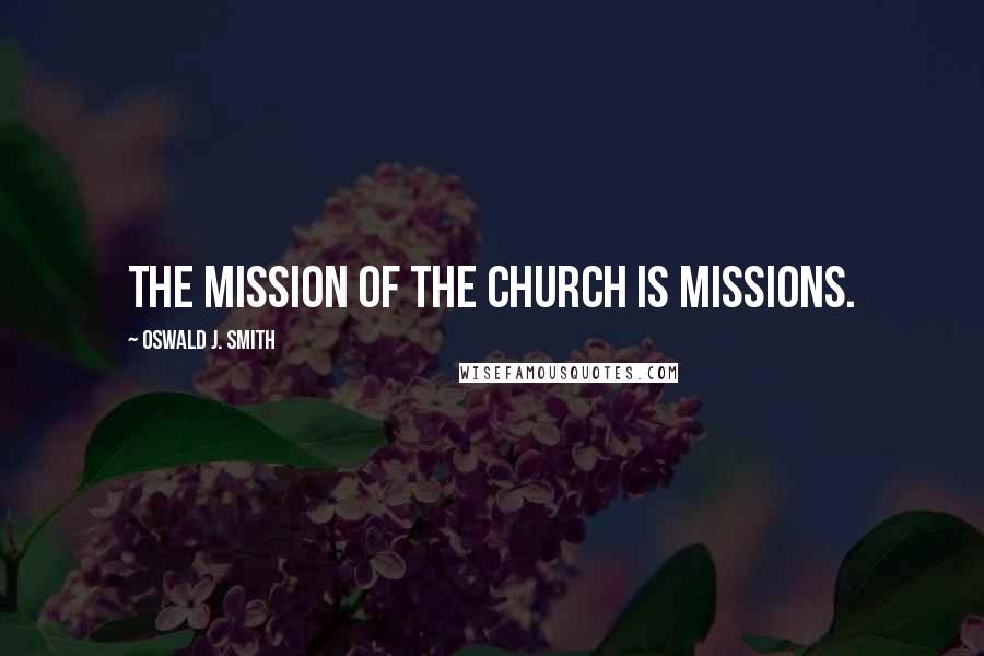 Oswald J. Smith Quotes: The mission of the church is missions.