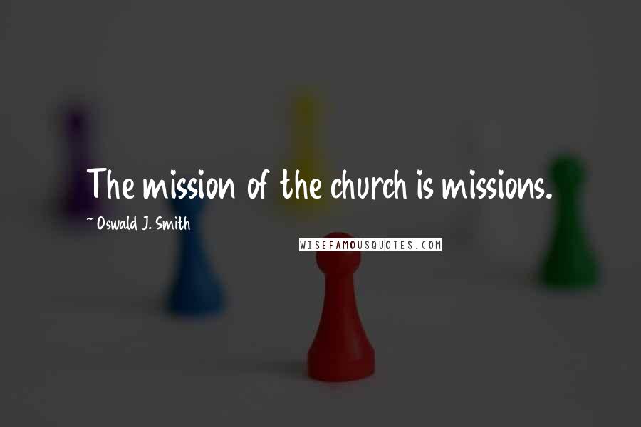 Oswald J. Smith Quotes: The mission of the church is missions.