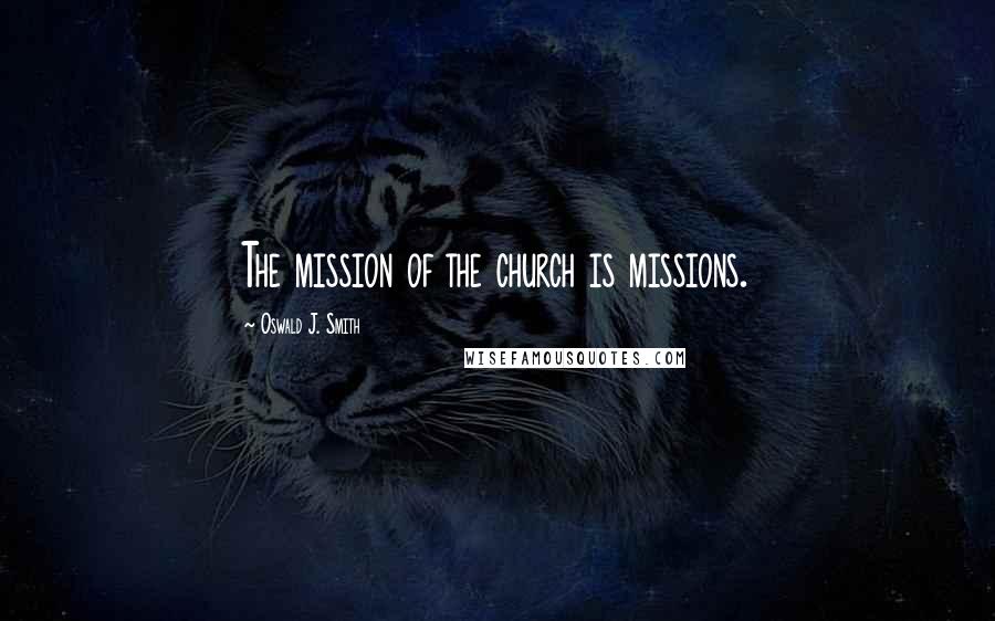 Oswald J. Smith Quotes: The mission of the church is missions.