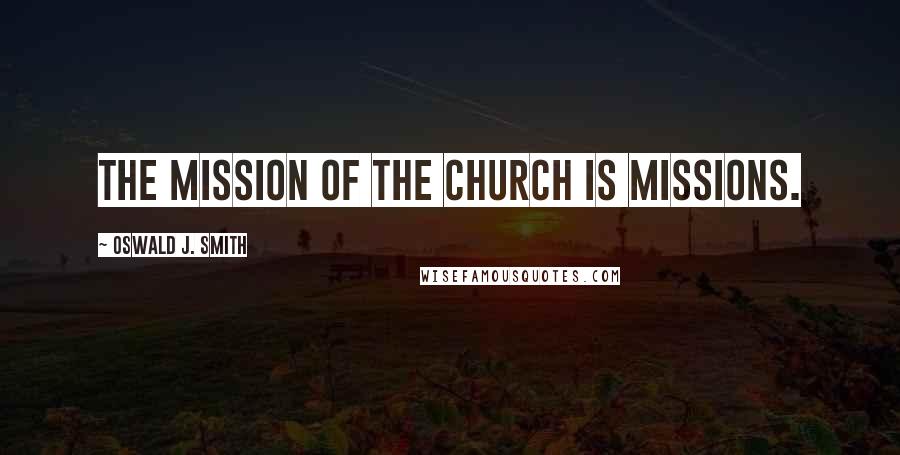 Oswald J. Smith Quotes: The mission of the church is missions.