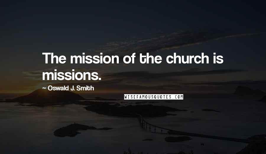 Oswald J. Smith Quotes: The mission of the church is missions.