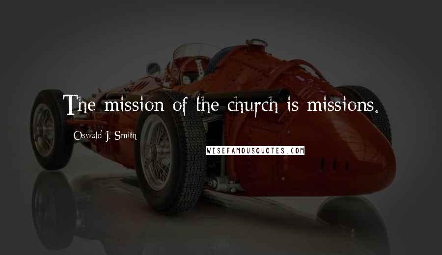 Oswald J. Smith Quotes: The mission of the church is missions.
