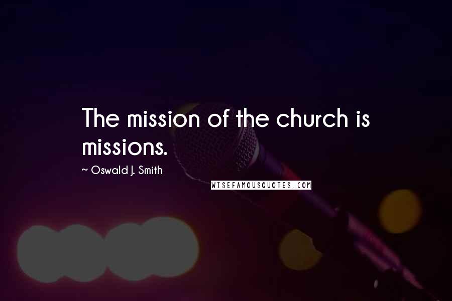 Oswald J. Smith Quotes: The mission of the church is missions.