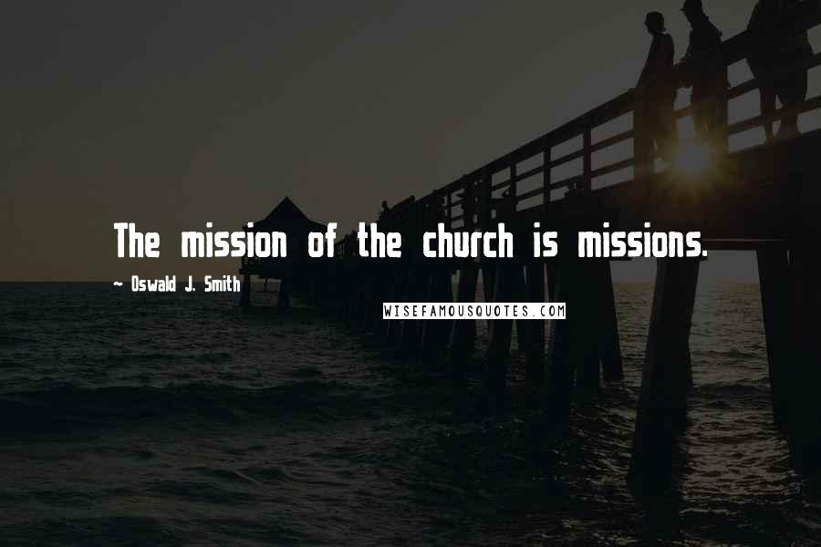 Oswald J. Smith Quotes: The mission of the church is missions.