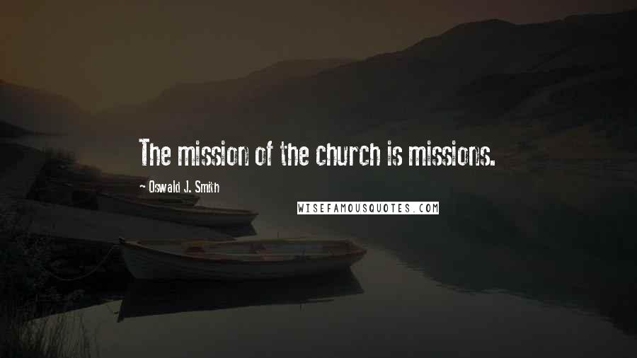 Oswald J. Smith Quotes: The mission of the church is missions.