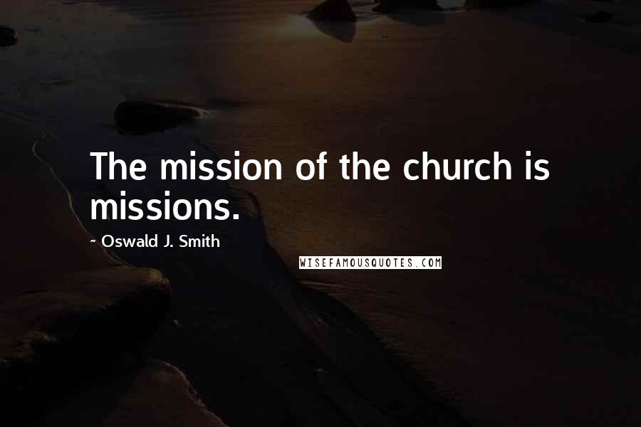 Oswald J. Smith Quotes: The mission of the church is missions.