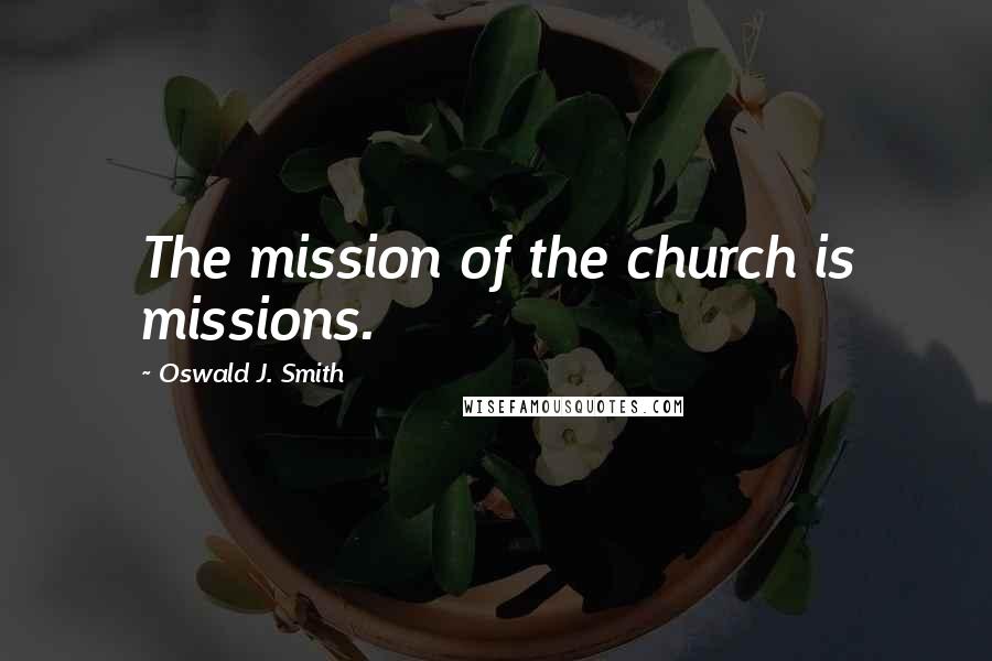 Oswald J. Smith Quotes: The mission of the church is missions.