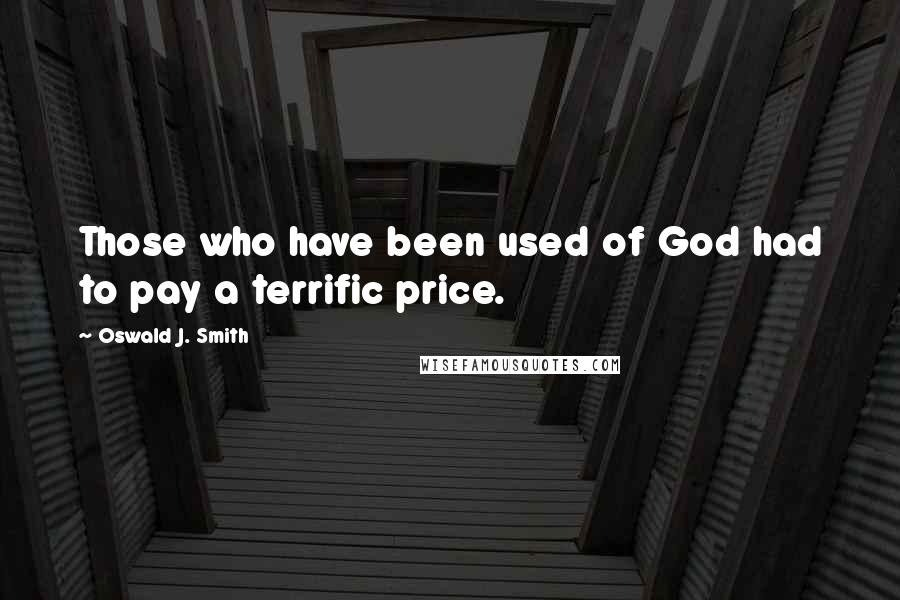 Oswald J. Smith Quotes: Those who have been used of God had to pay a terrific price.