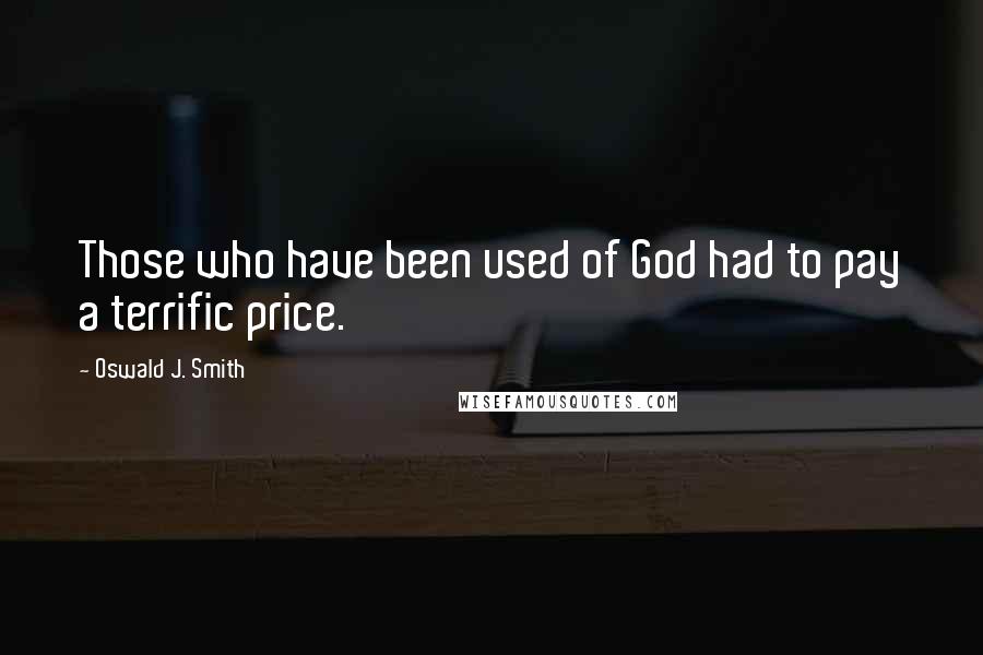 Oswald J. Smith Quotes: Those who have been used of God had to pay a terrific price.