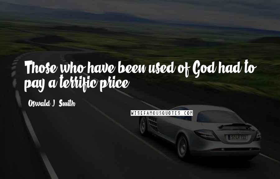 Oswald J. Smith Quotes: Those who have been used of God had to pay a terrific price.