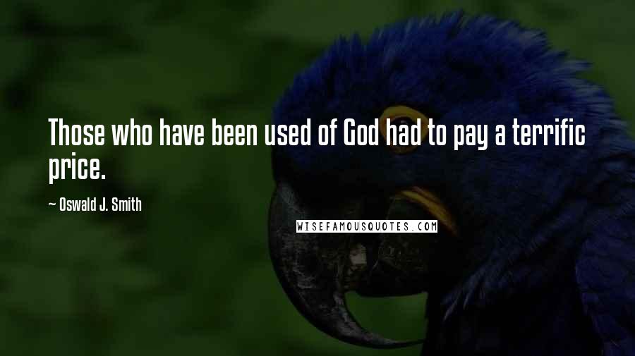 Oswald J. Smith Quotes: Those who have been used of God had to pay a terrific price.